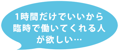 1時間だけでいいから臨時で働いてくれる人が欲しい…