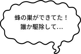 蜂の巣ができてた！誰か駆除して…