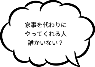 家事を代わりにやってくれる人誰かいない？